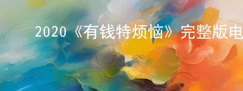 陈月吾的动漫综艺大全,2020《有钱特烦恼》完整版电影/在线观看/百度云-美剧天堂